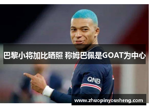 巴黎小将加比晒照 称姆巴佩是GOAT为中心